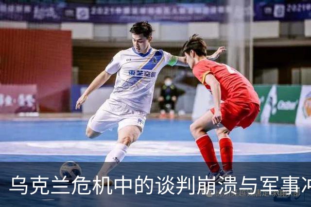 乌克兰危机中的谈判崩溃与军事冲突的动态变化