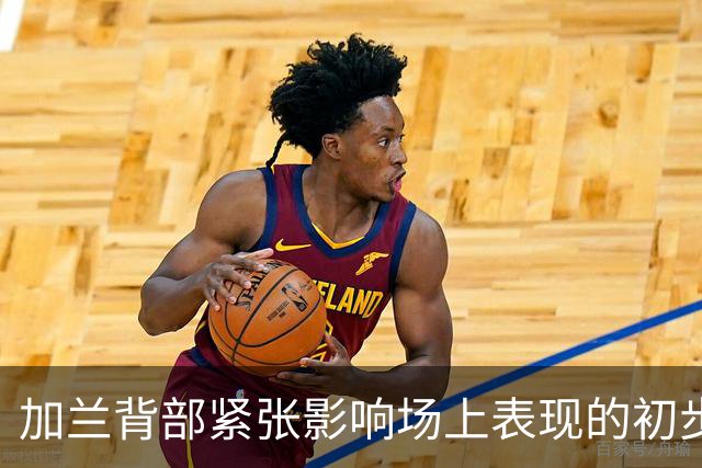 加兰背部紧张影响场上表现的初步分析